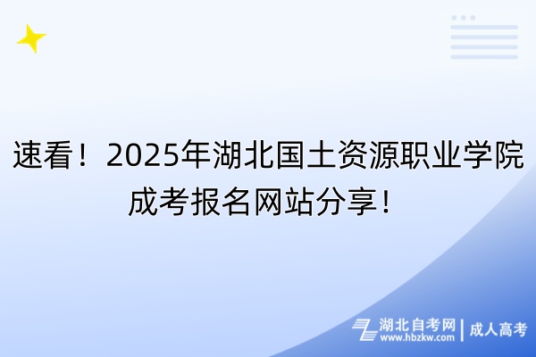 速看！2025年湖北國(guó)土資源職業(yè)學(xué)院成考報(bào)名網(wǎng)站分享！