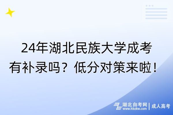 24年湖北民族大學成考有補錄嗎？低分對策來啦！