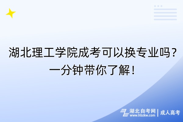 湖北理工學(xué)院成考可以換專業(yè)嗎？一分鐘帶你了解！