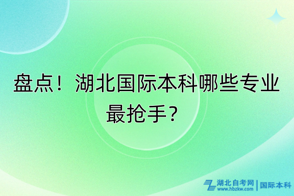 盤點！湖北國際本科哪些專業(yè)最搶手？