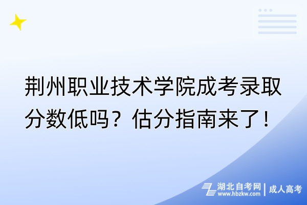 荊州職業(yè)技術學院成考錄取分數(shù)低嗎？估分指南來了！