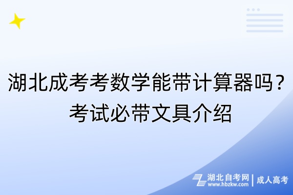 湖北成考考數學能帶計算器嗎？考試必帶文具介紹