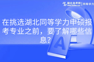 在挑選湖北同等學(xué)力申碩報(bào)考專業(yè)之前，要了解哪些信息？