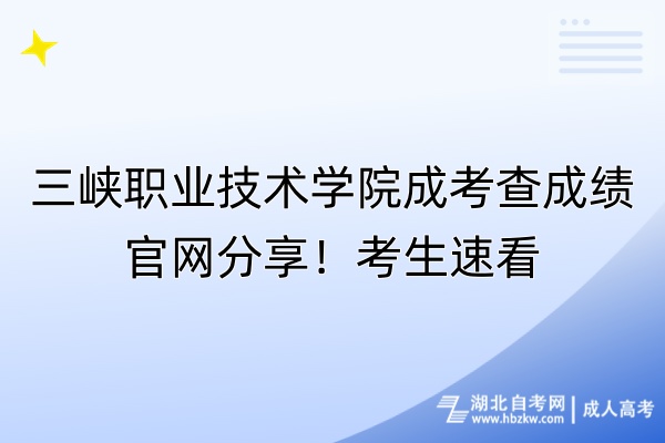 三峽職業(yè)技術學院成考查成績官網分享！考生速看