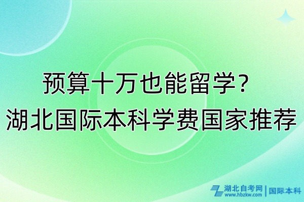 預算十萬也能留學？湖北國際本科學費國家推薦！