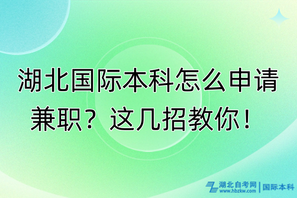 湖北國際本科怎么申請兼職？這幾招教你！