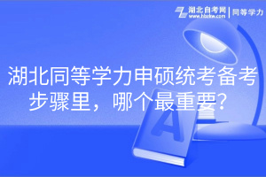 湖北同等學(xué)力申碩統(tǒng)考備考步驟里，哪個(gè)最重要？