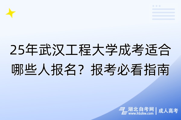 25年武漢工程大學(xué)成考適合哪些人報(bào)名？報(bào)考必看指南！