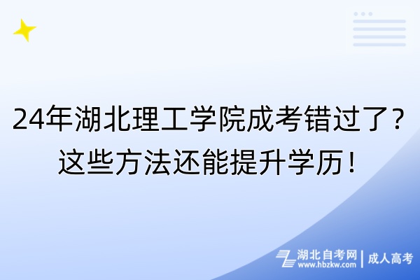 24年湖北理工學(xué)院成考錯(cuò)過(guò)了？這些方法還能提升學(xué)歷！