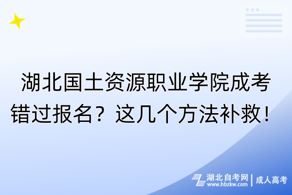 湖北國(guó)土資源職業(yè)學(xué)院成考錯(cuò)過(guò)報(bào)名？這幾個(gè)方法補(bǔ)救！