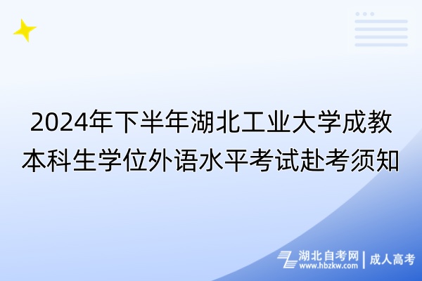 2024年下半年湖北工業(yè)大學(xué)成教本科生學(xué)位外語(yǔ)水平考試赴考須知