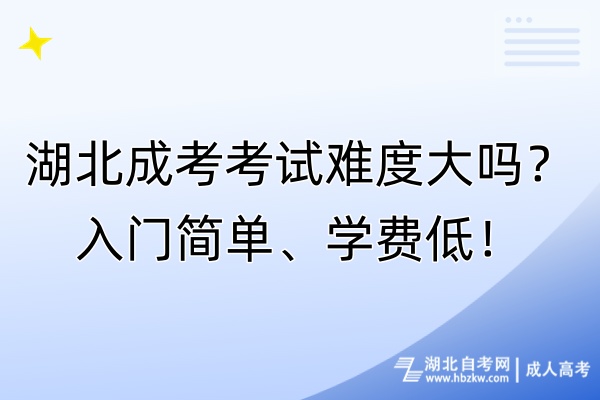 湖北成考考試難度大嗎？入門簡單、學(xué)費(fèi)低！