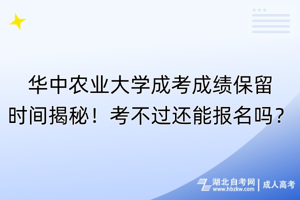 華中農(nóng)業(yè)大學(xué)成考成績(jī)保留時(shí)間揭秘！考不過還能報(bào)名嗎？