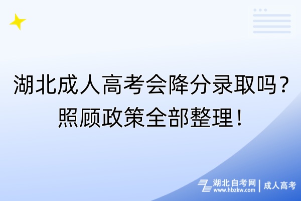 湖北成人高考會降分錄取嗎？照顧政策全部整理！