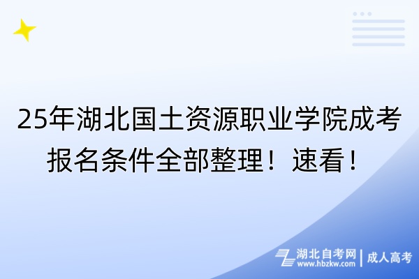 25年湖北國土資源職業(yè)學院成考報名條件全部整理！速看！