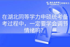 在湖北同等學力申碩統(tǒng)考備考過程中，一定要學會調節(jié)情緒嗎？