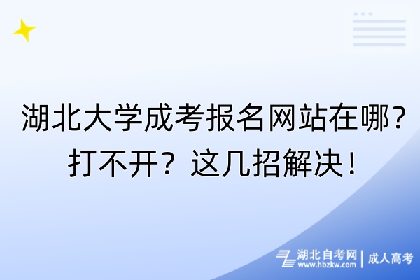 湖北大學(xué)成考報(bào)名網(wǎng)站在哪？打不開？這幾招解決！