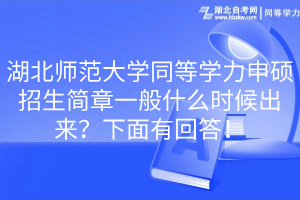 湖北師范大學(xué)同等學(xué)力申碩招生簡章一般什么時候出來？下面有回答！