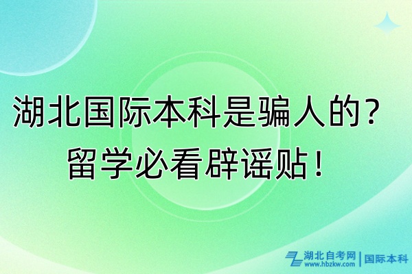 湖北國際本科是騙人的？留學必看辟謠貼！