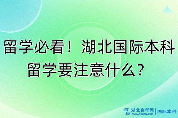 留學(xué)必看！湖北國(guó)際本科留學(xué)要注意什么？