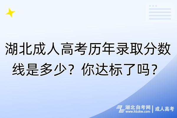 湖北成人高考?xì)v年錄取分?jǐn)?shù)線(xiàn)是多少？你達(dá)標(biāo)了嗎？