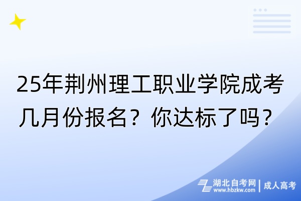 25年荊州理工職業(yè)學(xué)院成考幾月份報(bào)名？你達(dá)標(biāo)了嗎？