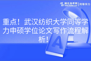 重點！武漢紡織大學(xué)同等學(xué)力申碩學(xué)位論文寫作流程解析！