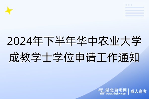 2024年下半年華中農(nóng)業(yè)大學(xué)成教學(xué)士學(xué)位申請工作通知