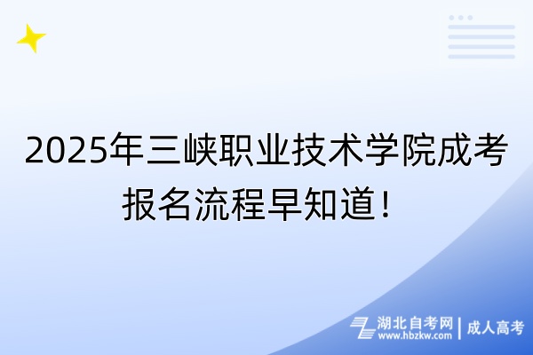 2025年三峽職業(yè)技術(shù)學(xué)院成考報(bào)名流程早知道