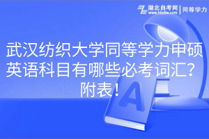 武漢紡織大學(xué)同等學(xué)力申碩英語科目有哪些必考詞匯？附表！