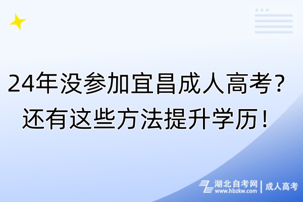 24年沒(méi)參加宜昌成人高考？還有這些方法提升學(xué)歷！