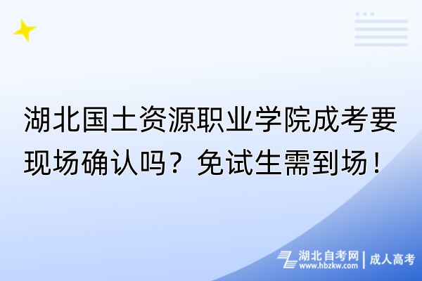 湖北國土資源職業(yè)學(xué)院成考要現(xiàn)場(chǎng)確認(rèn)嗎？免試生需到場(chǎng)！