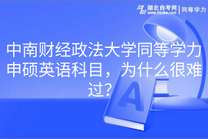 中南財(cái)經(jīng)政法大學(xué)同等學(xué)力申碩英語科目，為什么很難過？