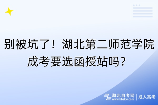 別被坑了！湖北第二師范學(xué)院成考要選函授站嗎？