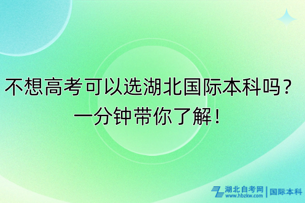 不想高考可以選湖北國際本科嗎？一分鐘帶你了解！