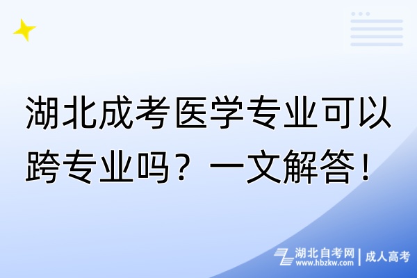 湖北成考醫(yī)學(xué)專業(yè)可以跨專業(yè)嗎？一文解答！