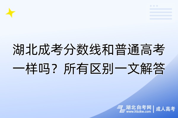 湖北成考分?jǐn)?shù)線和普通高考一樣嗎？所有區(qū)別一文解答