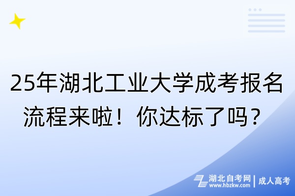 25年湖北工業(yè)大學(xué)成考報名流程來啦！你達(dá)標(biāo)了嗎？