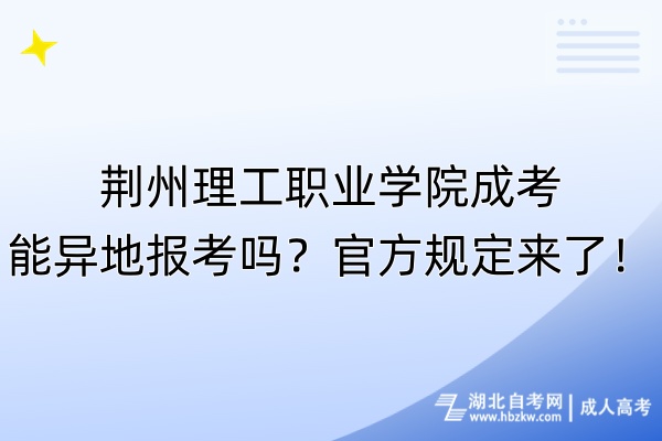 荊州理工職業(yè)學(xué)院成考能異地報(bào)考嗎？官方規(guī)定來(lái)了！