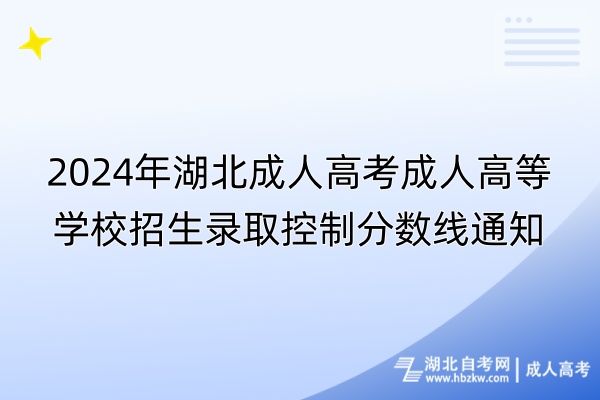 2024年湖北成人高考成人高等學(xué)校招生錄取控制分?jǐn)?shù)線通知