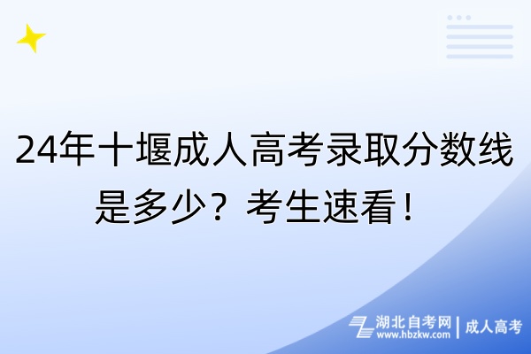 24年十堰成人高考錄取分數(shù)線是多少？考生速看！