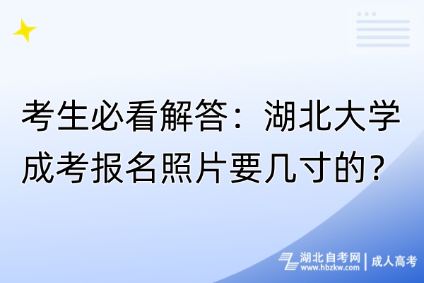 考生必看解答：湖北大學(xué)成考報名照片要幾寸的？