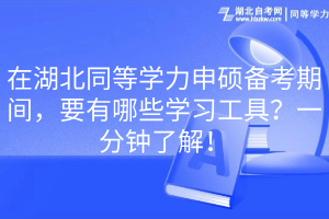 在湖北同等學(xué)力申碩備考期間，要有哪些學(xué)習(xí)工具？一分鐘了解！