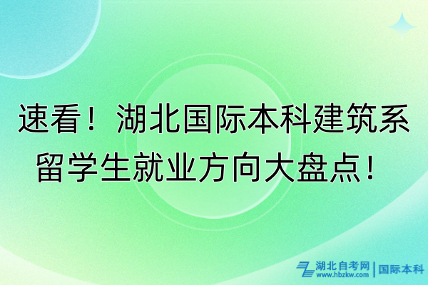 速看！湖北國際本科建筑系留學生就業(yè)方向大盤點！