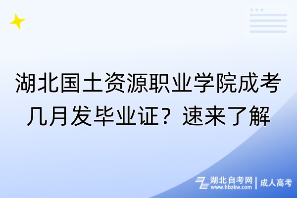 湖北國(guó)土資源職業(yè)學(xué)院成考幾月發(fā)畢業(yè)證？速來(lái)了解