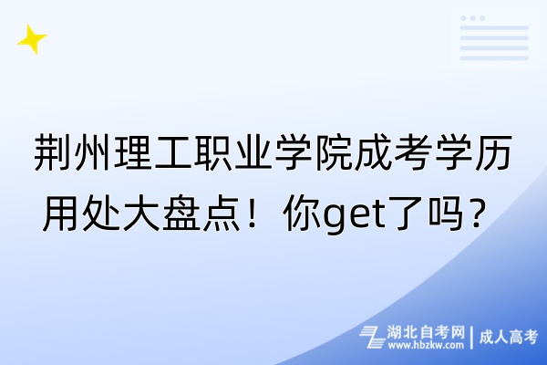 荊州理工職業(yè)學(xué)院成考學(xué)歷用處大盤點！你get了嗎？