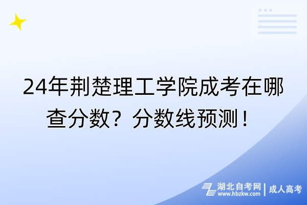 24年荊楚理工學(xué)院成考在哪查分?jǐn)?shù)？分?jǐn)?shù)線預(yù)測(cè)！