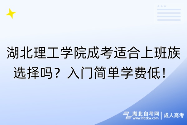 湖北理工學(xué)院成考適合上班族選擇嗎？入門簡單學(xué)費低！