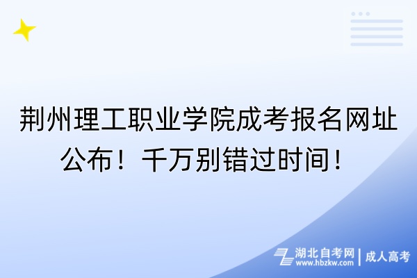 荊州理工職業(yè)學(xué)院成考報名網(wǎng)址公布！千萬別錯過時間！