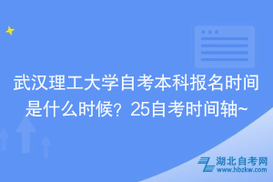 武漢理工大學(xué)自考本科報(bào)名時(shí)間是什么時(shí)候？25自考時(shí)間軸~